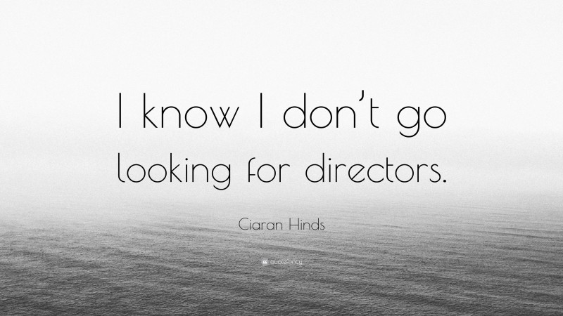 Ciaran Hinds Quote: “I know I don’t go looking for directors.”