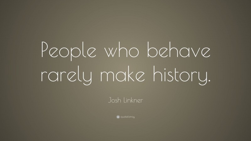 Josh Linkner Quote: “People who behave rarely make history.”