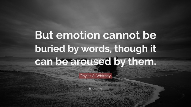 Phyllis A. Whitney Quote: “But emotion cannot be buried by words, though it can be aroused by them.”