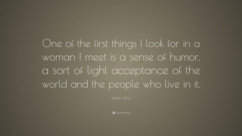 Adam West Quote: “One of the first things I look for in a woman I meet is a sense of humor, a sort of light acceptance of the world and the people who live in it.”