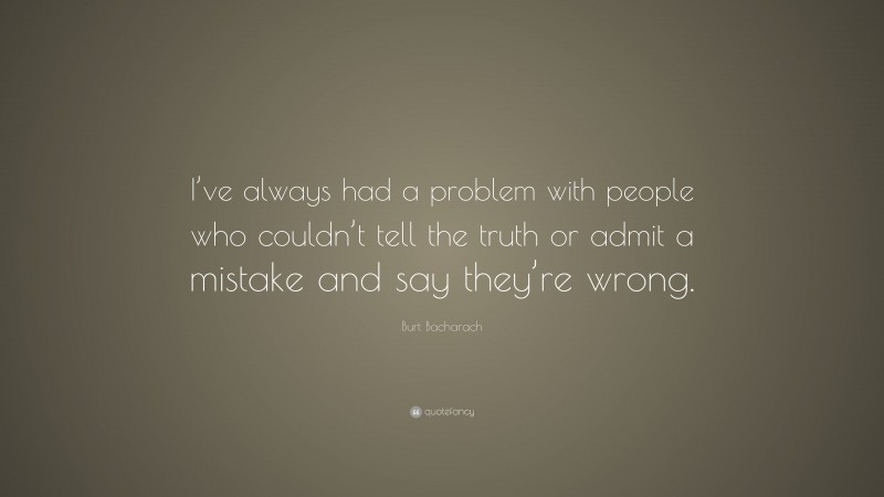 Burt Bacharach Quote: “I’ve always had a problem with people who couldn’t tell the truth or admit a mistake and say they’re wrong.”