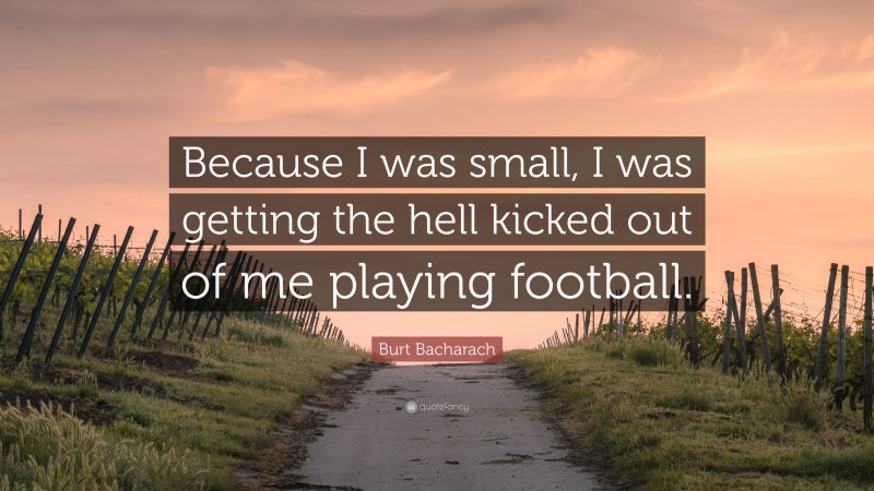 Burt Bacharach Quote: “Because I was small, I was getting the hell kicked out of me playing football.”