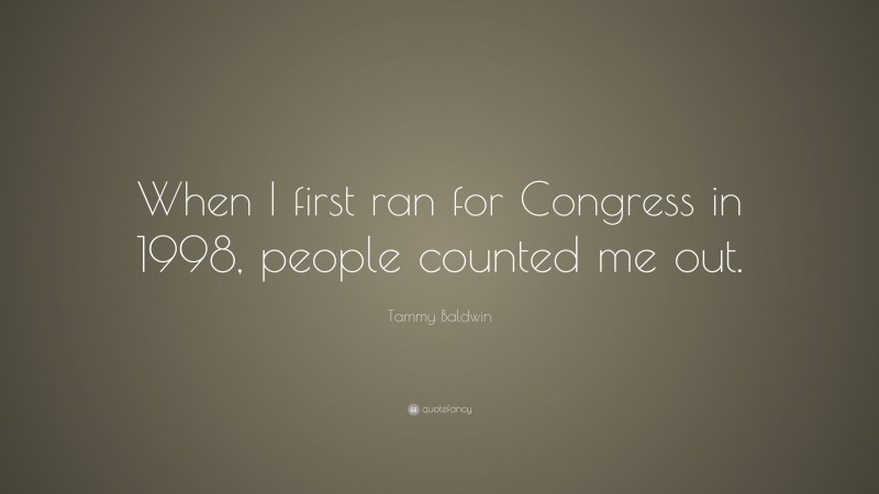 Tammy Baldwin Quote: “When I first ran for Congress in 1998, people counted me out.”