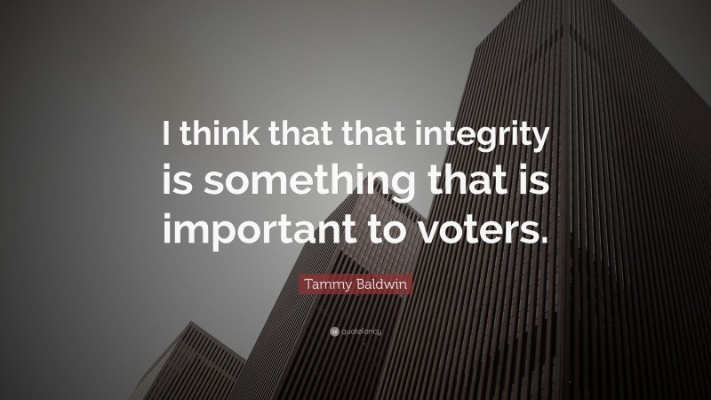 Tammy Baldwin Quote: “I think that that integrity is something that is important to voters.”