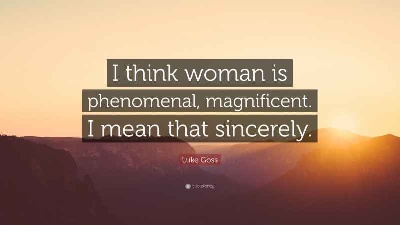 Luke Goss Quote: “I think woman is phenomenal, magnificent. I mean that sincerely.”