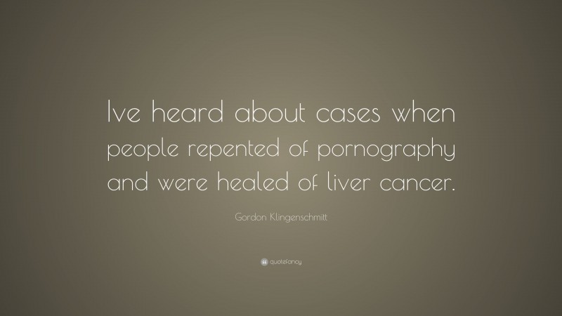 Gordon Klingenschmitt Quote: “Ive heard about cases when people repented of pornography and were healed of liver cancer.”