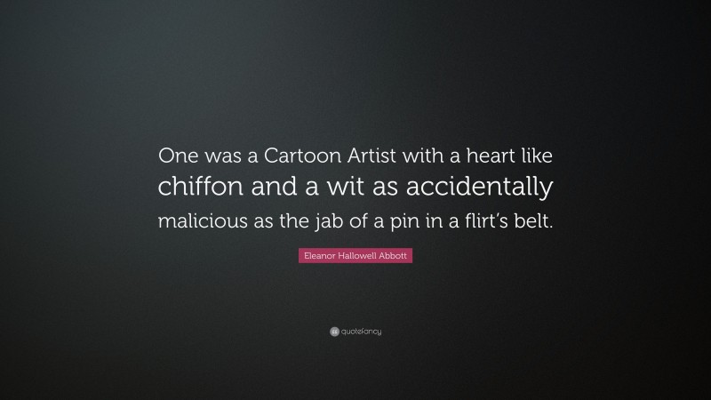 Eleanor Hallowell Abbott Quote: “One was a Cartoon Artist with a heart like chiffon and a wit as accidentally malicious as the jab of a pin in a flirt’s belt.”