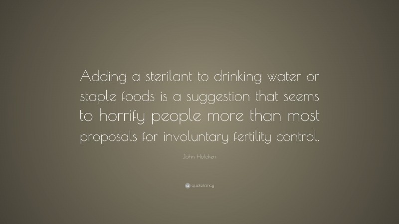 John Holdren Quote: “Adding a sterilant to drinking water or staple foods is a suggestion that seems to horrify people more than most proposals for involuntary fertility control.”