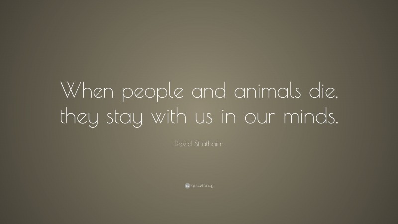David Strathairn Quote: “When people and animals die, they stay with us in our minds.”
