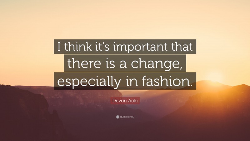 Devon Aoki Quote: “I think it’s important that there is a change, especially in fashion.”