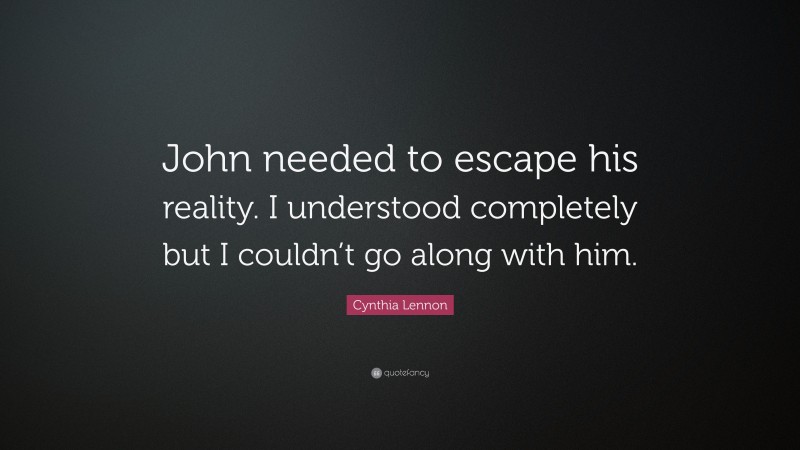 Cynthia Lennon Quote: “John needed to escape his reality. I understood completely but I couldn’t go along with him.”