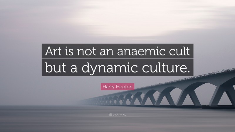 Harry Hooton Quote: “Art is not an anaemic cult but a dynamic culture.”