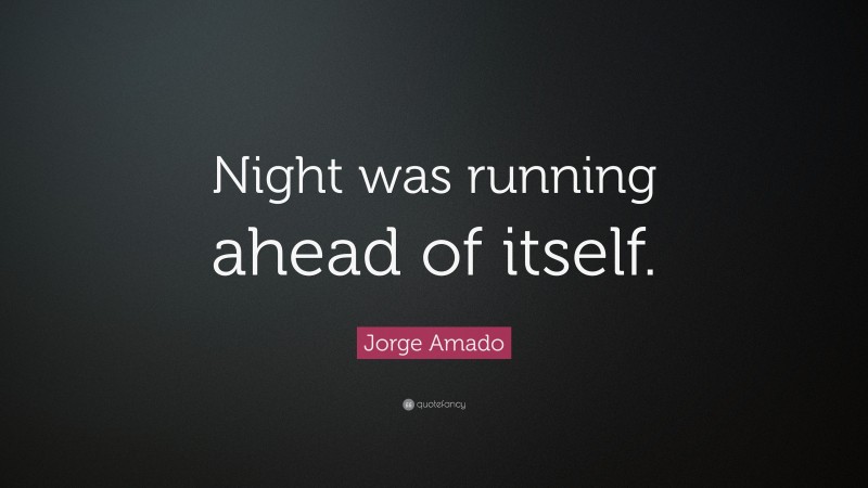 Jorge Amado Quote: “Night was running ahead of itself.”
