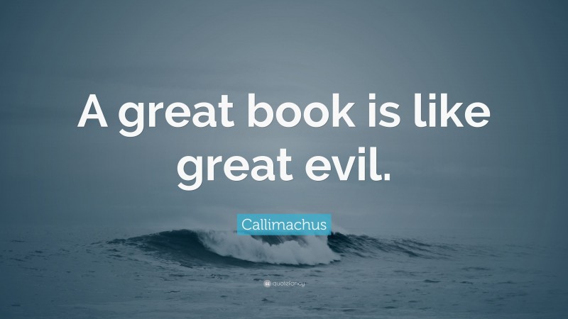 Callimachus Quote: “A great book is like great evil.”