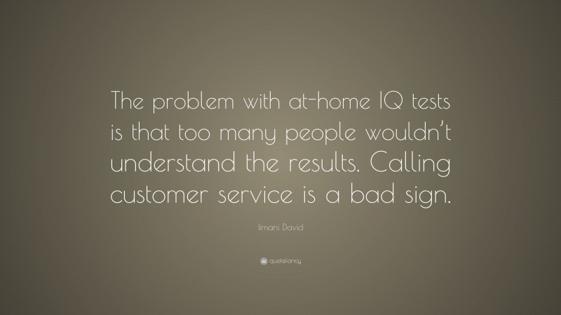 Iimani David Quote: “The problem with at-home IQ tests is that too many people wouldn’t understand the results. Calling customer service is a bad sign.”