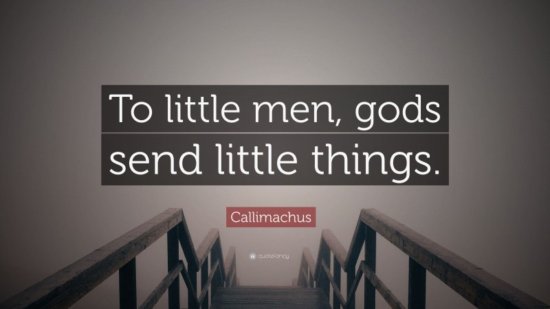 Callimachus Quote: “To little men, gods send little things.”