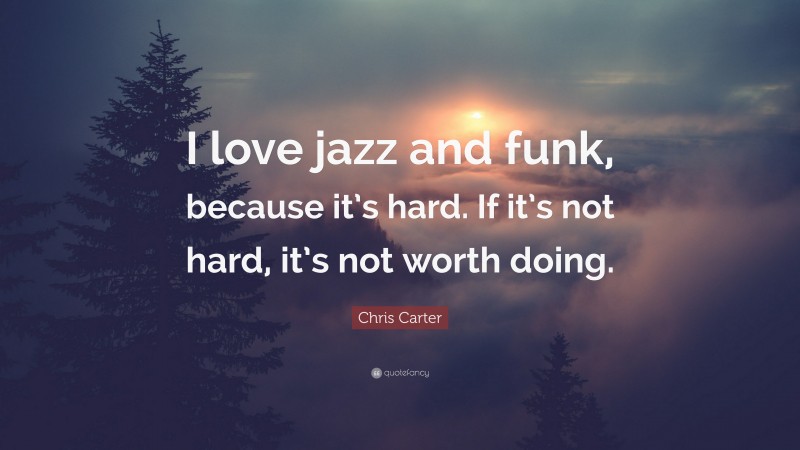 Chris Carter Quote: “I love jazz and funk, because it’s hard. If it’s not hard, it’s not worth doing.”