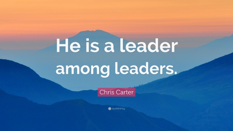 Chris Carter Quote: “He is a leader among leaders.”