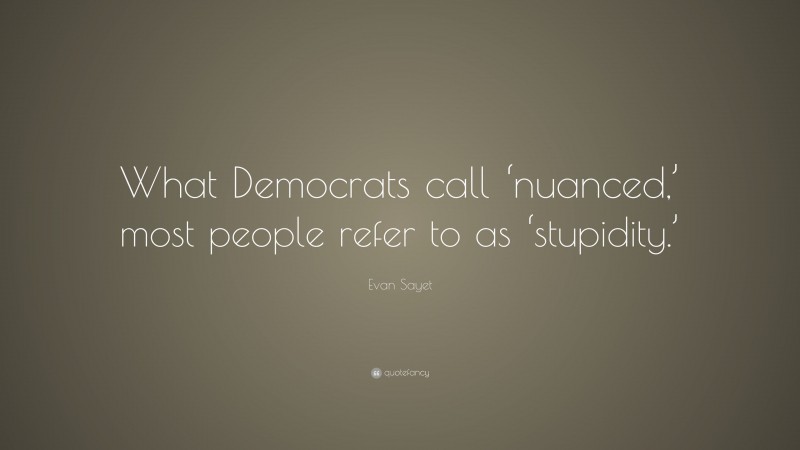 Evan Sayet Quote: “What Democrats call ‘nuanced,’ most people refer to as ‘stupidity.’”