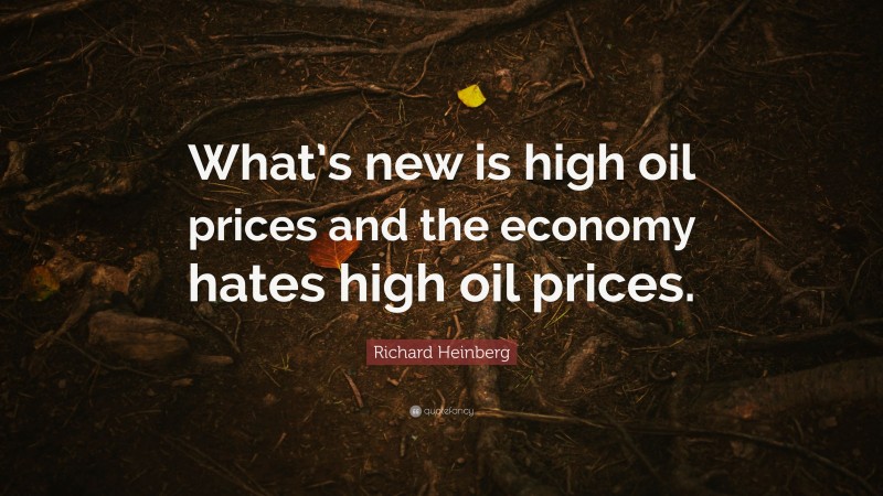 Richard Heinberg Quote: “What’s new is high oil prices and the economy hates high oil prices.”