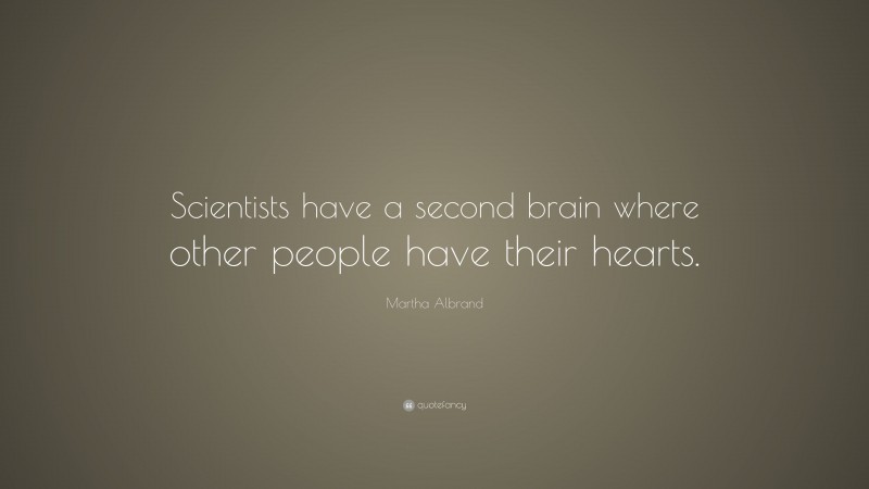 Martha Albrand Quote: “Scientists have a second brain where other people have their hearts.”