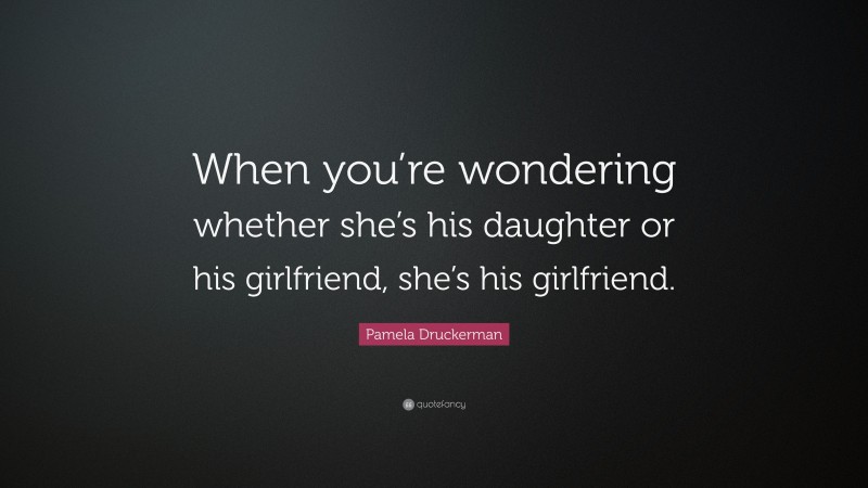 Pamela Druckerman Quote: “When you’re wondering whether she’s his daughter or his girlfriend, she’s his girlfriend.”
