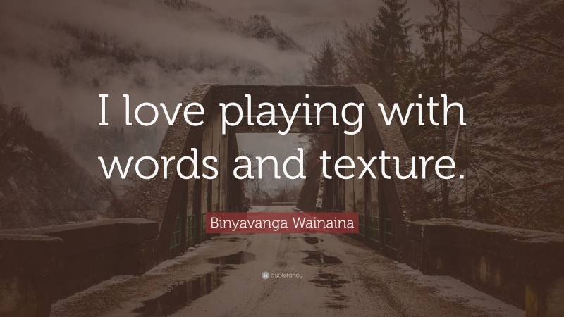 Binyavanga Wainaina Quote: “I love playing with words and texture.”
