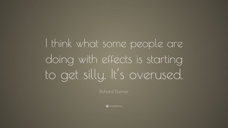 Richard Donner Quote: “I think what some people are doing with effects is starting to get silly. It’s overused.”