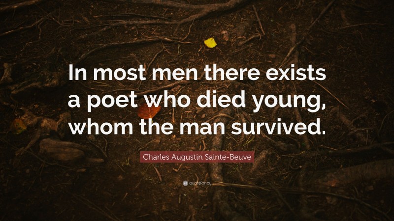 Charles Augustin Sainte-Beuve Quote: “In most men there exists a poet who died young, whom the man survived.”