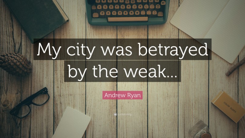 Andrew Ryan Quote: “My city was betrayed by the weak...”