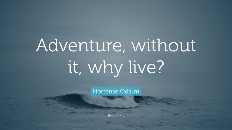 Hortense Odlum Quote: “Adventure, without it, why live?”