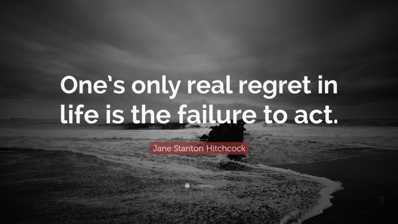 Jane Stanton Hitchcock Quote: “One’s only real regret in life is the failure to act.”