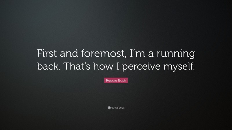 Reggie Bush Quote: “First and foremost, I’m a running back. That’s how I perceive myself.”