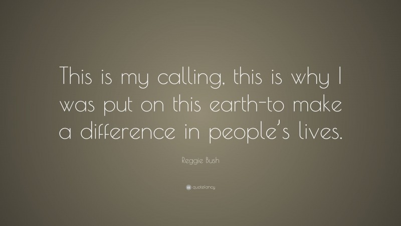 Reggie Bush Quote: “This is my calling, this is why I was put on this earth-to make a difference in people’s lives.”