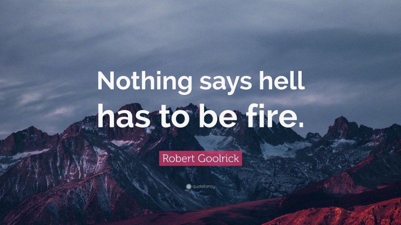 Robert Goolrick Quote: “Nothing says hell has to be fire.”