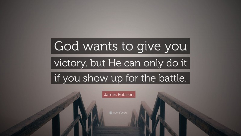 James Robison Quote: “God wants to give you victory, but He can only do it if you show up for the battle.”