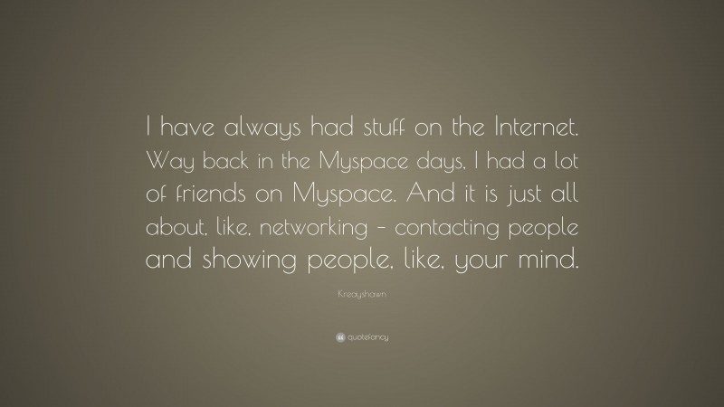 Kreayshawn Quote: “I have always had stuff on the Internet. Way back in the Myspace days, I had a lot of friends on Myspace. And it is just all about, like, networking – contacting people and showing people, like, your mind.”