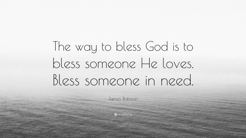 James Robison Quote: “The way to bless God is to bless someone He loves. Bless someone in need.”