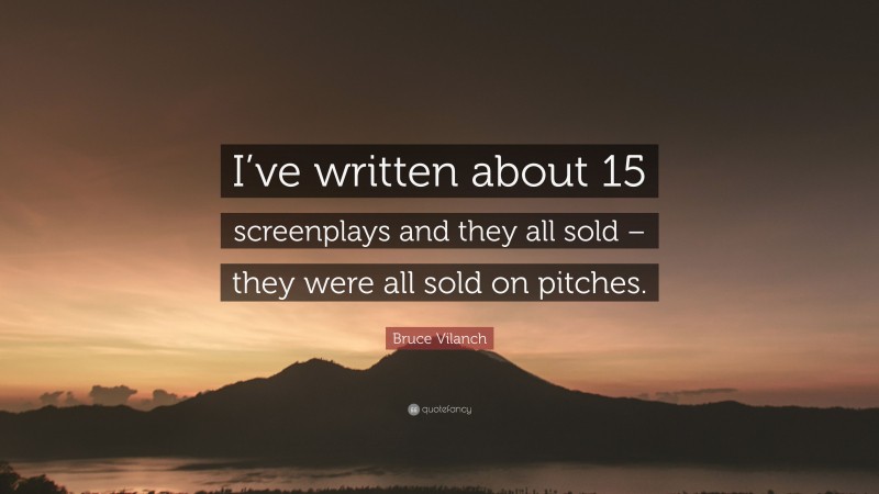 Bruce Vilanch Quote: “I’ve written about 15 screenplays and they all sold – they were all sold on pitches.”