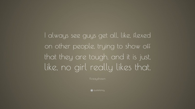 Kreayshawn Quote: “I always see guys get all, like, flexed on other people, trying to show off that they are tough, and it is just, like, no girl really likes that.”