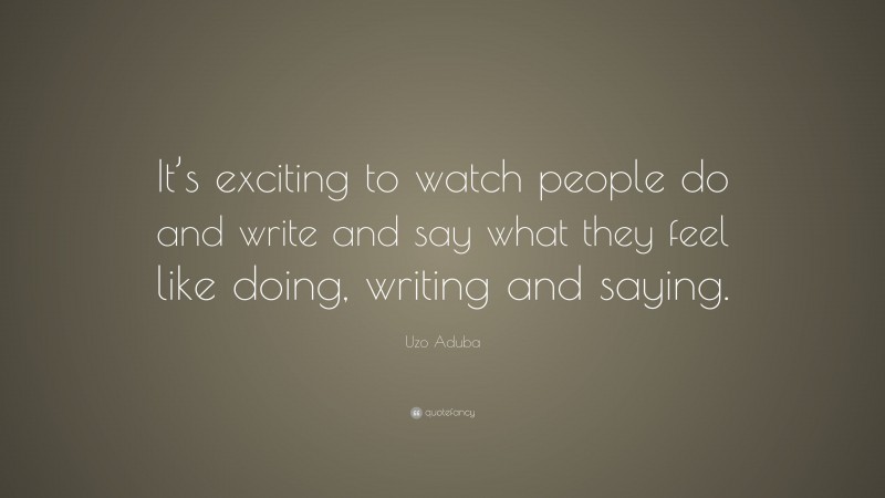Uzo Aduba Quote: “It’s exciting to watch people do and write and say what they feel like doing, writing and saying.”