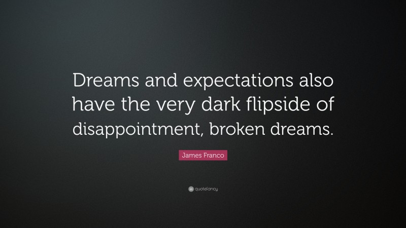 James Franco Quote: “Dreams and expectations also have the very dark flipside of disappointment, broken dreams.”