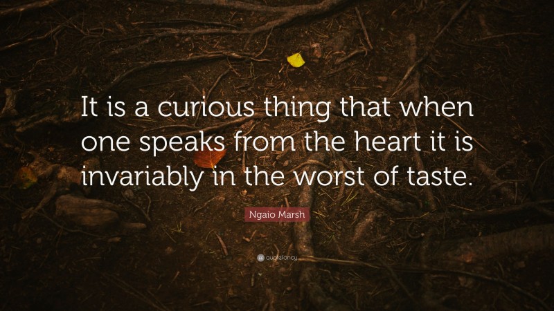 Ngaio Marsh Quote: “It is a curious thing that when one speaks from the heart it is invariably in the worst of taste.”