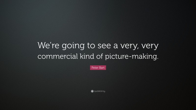 Peter Bart Quote: “We’re going to see a very, very commercial kind of picture-making.”