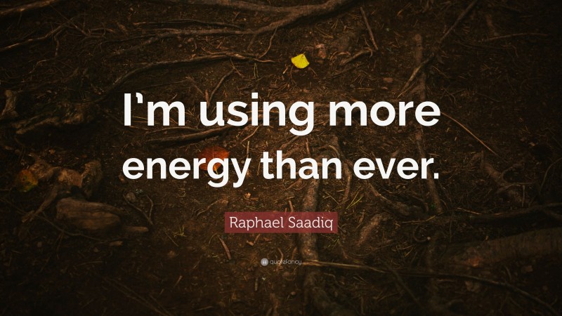 Raphael Saadiq Quote: “I’m using more energy than ever.”