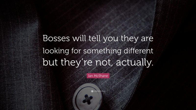 Ian McShane Quote: “Bosses will tell you they are looking for something different but they’re not, actually.”