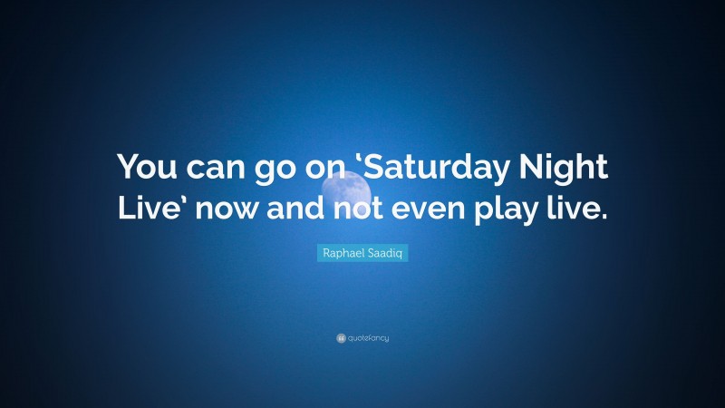 Raphael Saadiq Quote: “You can go on ‘Saturday Night Live’ now and not even play live.”