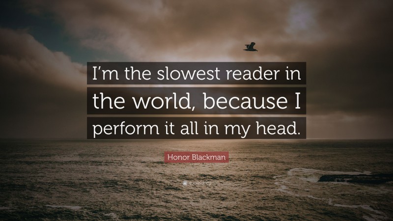 Honor Blackman Quote: “I’m the slowest reader in the world, because I perform it all in my head.”