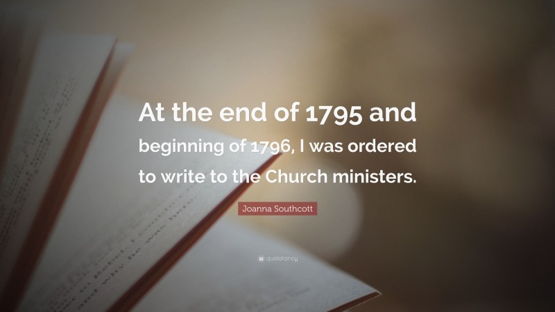 Joanna Southcott Quote: “At the end of 1795 and beginning of 1796, I was ordered to write to the Church ministers.”