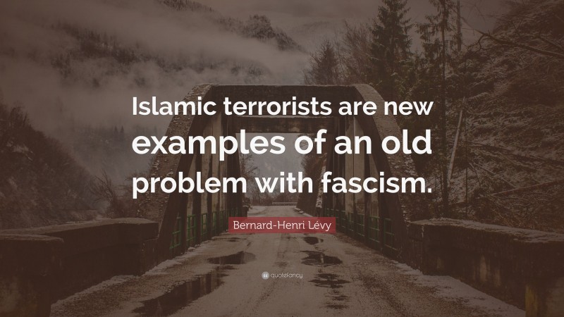 Bernard-Henri Lévy Quote: “Islamic terrorists are new examples of an old problem with fascism.”
